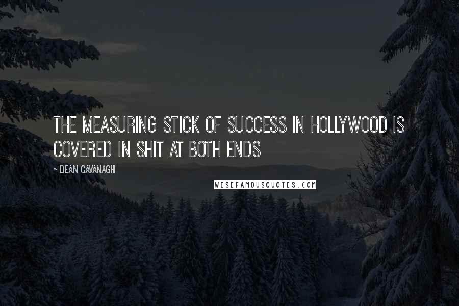 Dean Cavanagh Quotes: The measuring stick of success in Hollywood is covered in shit at both ends