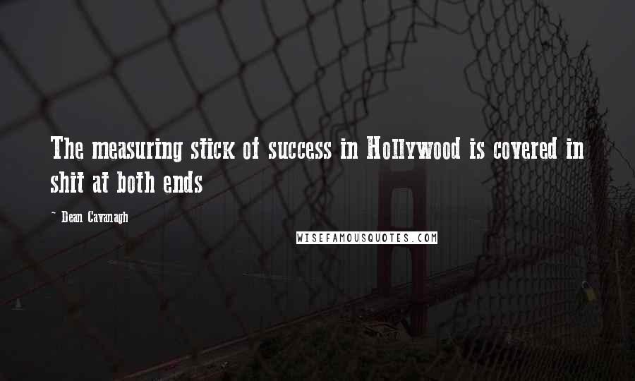 Dean Cavanagh Quotes: The measuring stick of success in Hollywood is covered in shit at both ends