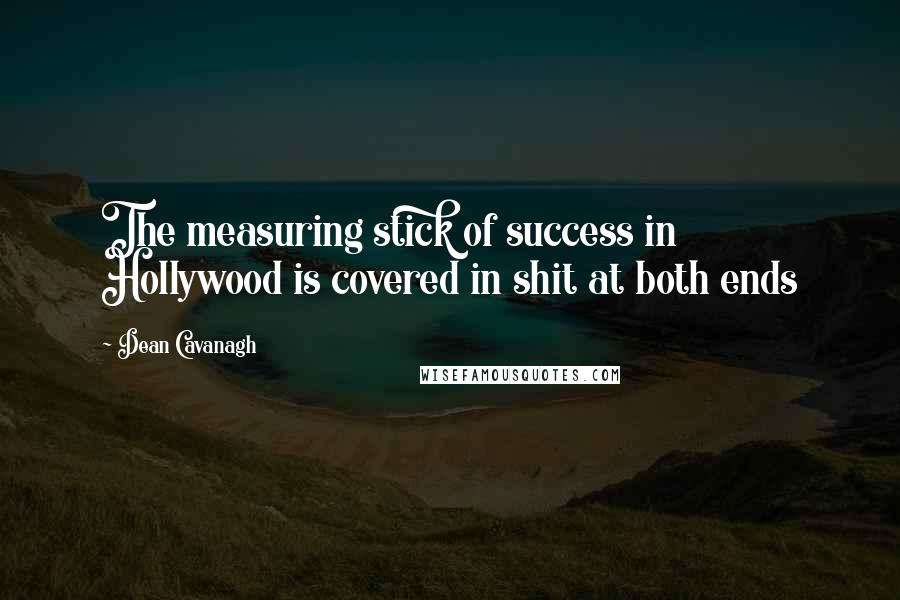 Dean Cavanagh Quotes: The measuring stick of success in Hollywood is covered in shit at both ends