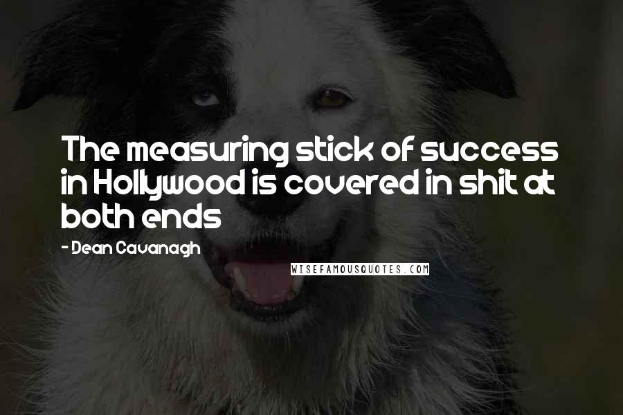 Dean Cavanagh Quotes: The measuring stick of success in Hollywood is covered in shit at both ends