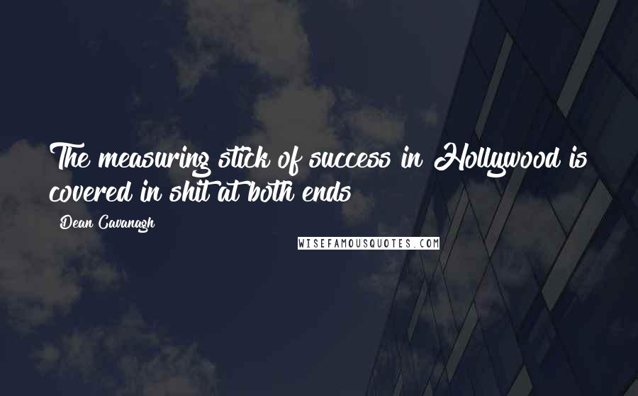 Dean Cavanagh Quotes: The measuring stick of success in Hollywood is covered in shit at both ends