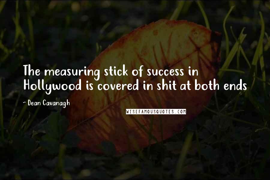 Dean Cavanagh Quotes: The measuring stick of success in Hollywood is covered in shit at both ends