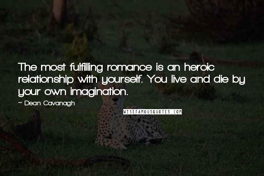 Dean Cavanagh Quotes: The most fulfilling romance is an heroic relationship with yourself. You live and die by your own imagination.