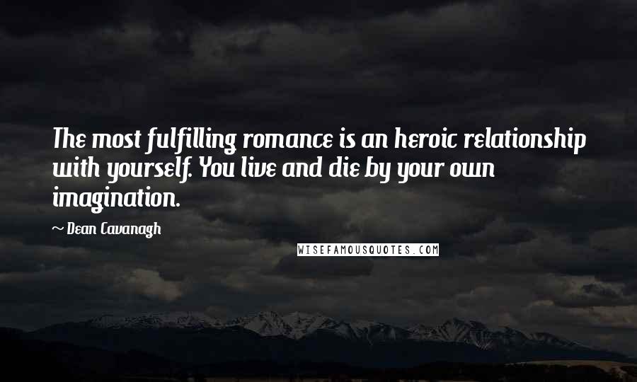 Dean Cavanagh Quotes: The most fulfilling romance is an heroic relationship with yourself. You live and die by your own imagination.