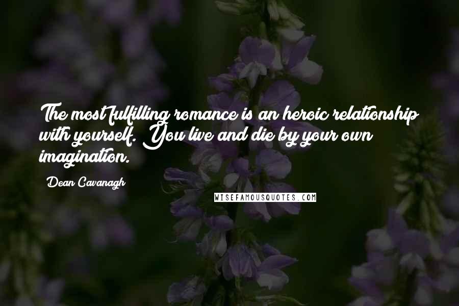 Dean Cavanagh Quotes: The most fulfilling romance is an heroic relationship with yourself. You live and die by your own imagination.