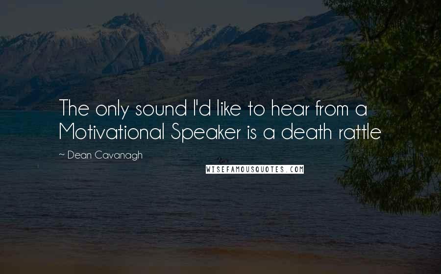 Dean Cavanagh Quotes: The only sound I'd like to hear from a Motivational Speaker is a death rattle