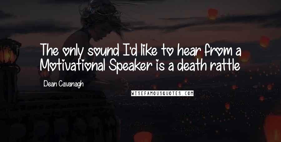 Dean Cavanagh Quotes: The only sound I'd like to hear from a Motivational Speaker is a death rattle