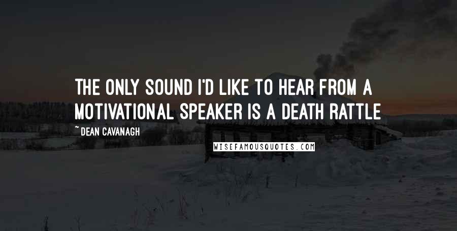 Dean Cavanagh Quotes: The only sound I'd like to hear from a Motivational Speaker is a death rattle