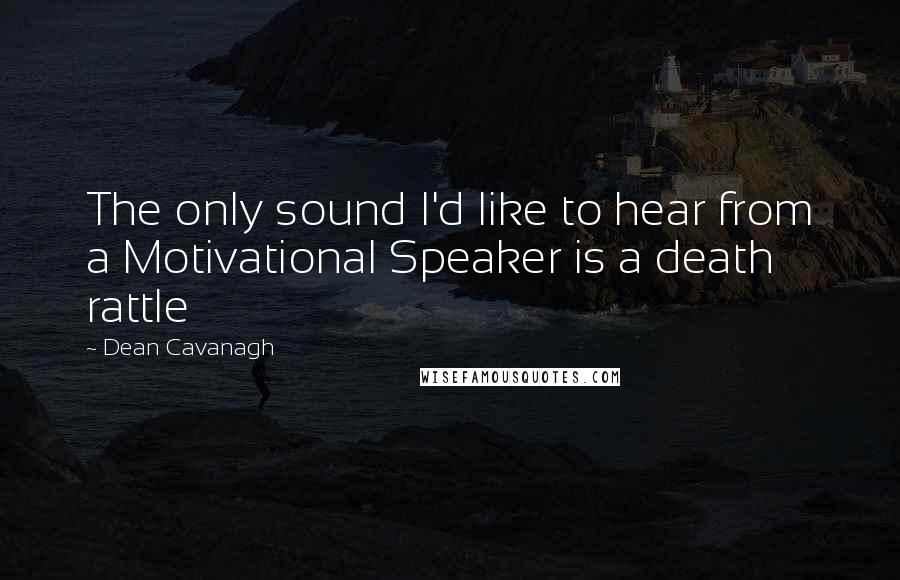 Dean Cavanagh Quotes: The only sound I'd like to hear from a Motivational Speaker is a death rattle