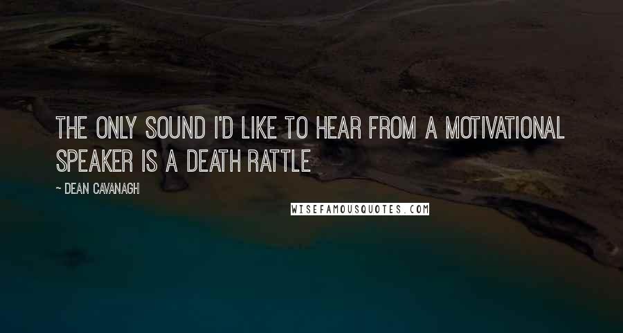 Dean Cavanagh Quotes: The only sound I'd like to hear from a Motivational Speaker is a death rattle