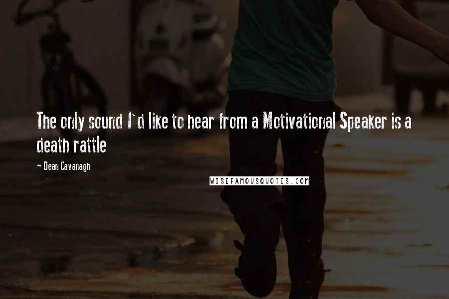 Dean Cavanagh Quotes: The only sound I'd like to hear from a Motivational Speaker is a death rattle