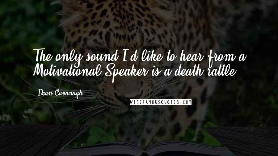 Dean Cavanagh Quotes: The only sound I'd like to hear from a Motivational Speaker is a death rattle