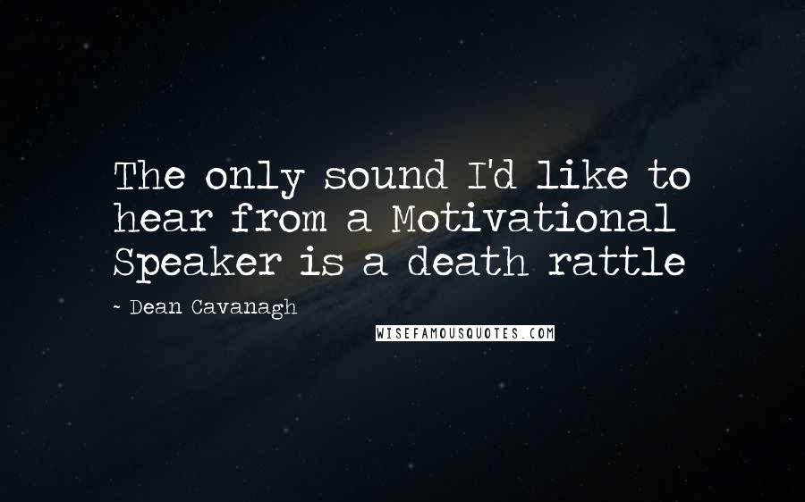 Dean Cavanagh Quotes: The only sound I'd like to hear from a Motivational Speaker is a death rattle