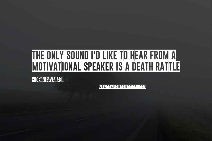 Dean Cavanagh Quotes: The only sound I'd like to hear from a Motivational Speaker is a death rattle