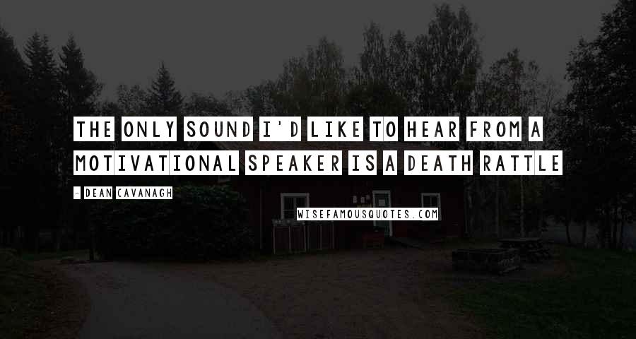 Dean Cavanagh Quotes: The only sound I'd like to hear from a Motivational Speaker is a death rattle