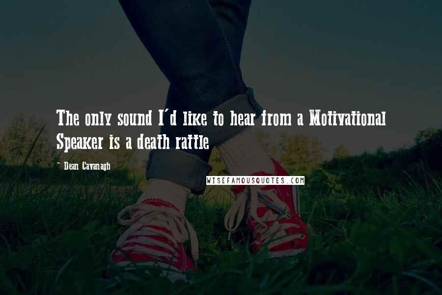 Dean Cavanagh Quotes: The only sound I'd like to hear from a Motivational Speaker is a death rattle