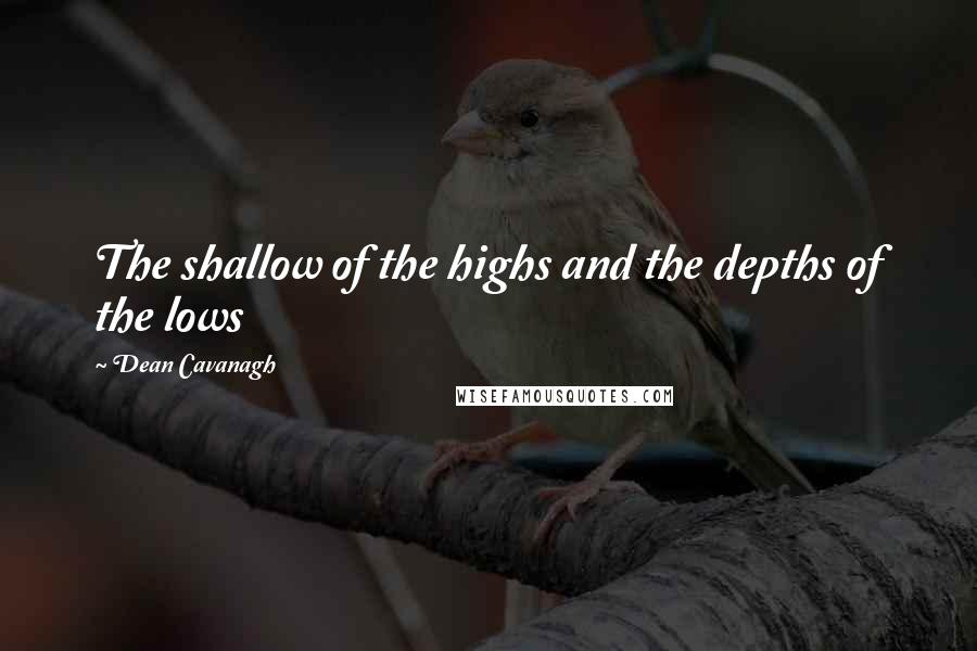 Dean Cavanagh Quotes: The shallow of the highs and the depths of the lows