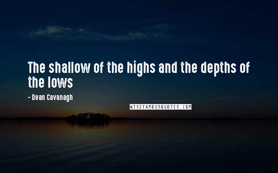 Dean Cavanagh Quotes: The shallow of the highs and the depths of the lows