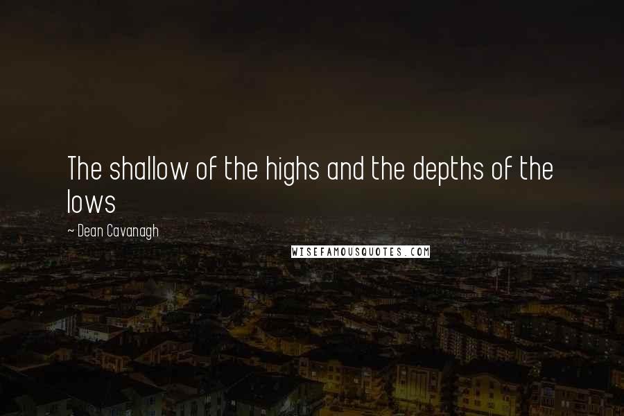 Dean Cavanagh Quotes: The shallow of the highs and the depths of the lows