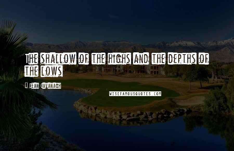 Dean Cavanagh Quotes: The shallow of the highs and the depths of the lows