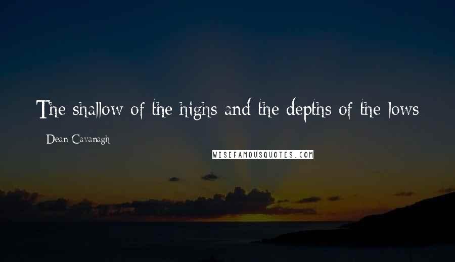 Dean Cavanagh Quotes: The shallow of the highs and the depths of the lows
