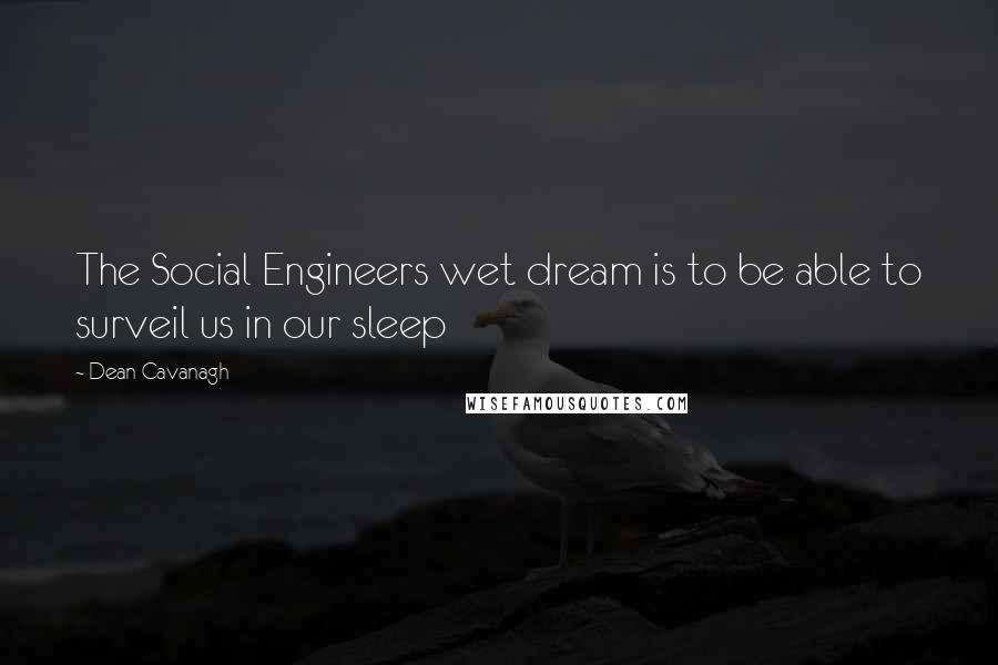 Dean Cavanagh Quotes: The Social Engineers wet dream is to be able to surveil us in our sleep