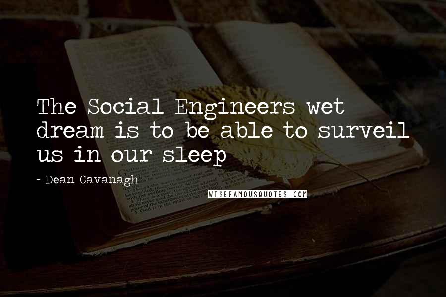 Dean Cavanagh Quotes: The Social Engineers wet dream is to be able to surveil us in our sleep