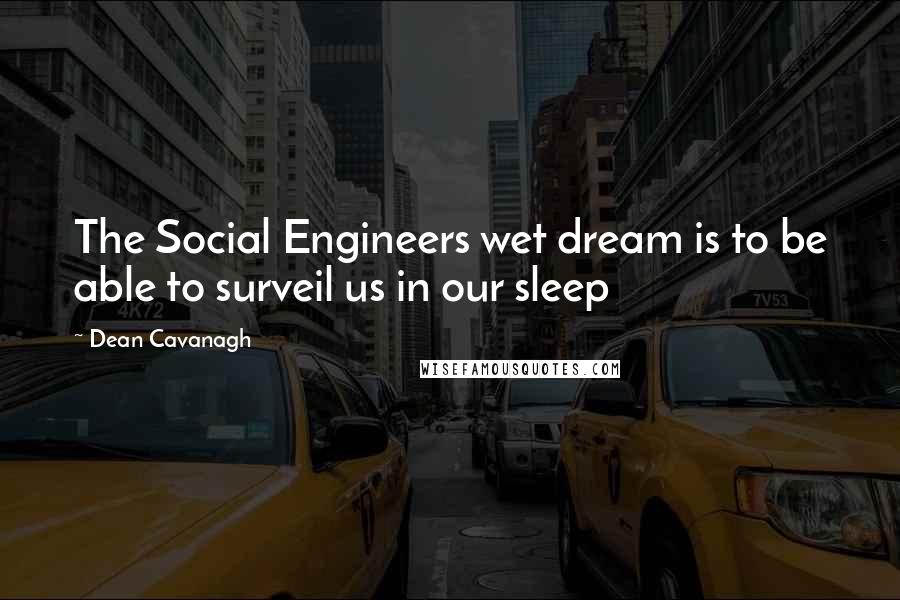 Dean Cavanagh Quotes: The Social Engineers wet dream is to be able to surveil us in our sleep