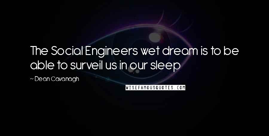 Dean Cavanagh Quotes: The Social Engineers wet dream is to be able to surveil us in our sleep