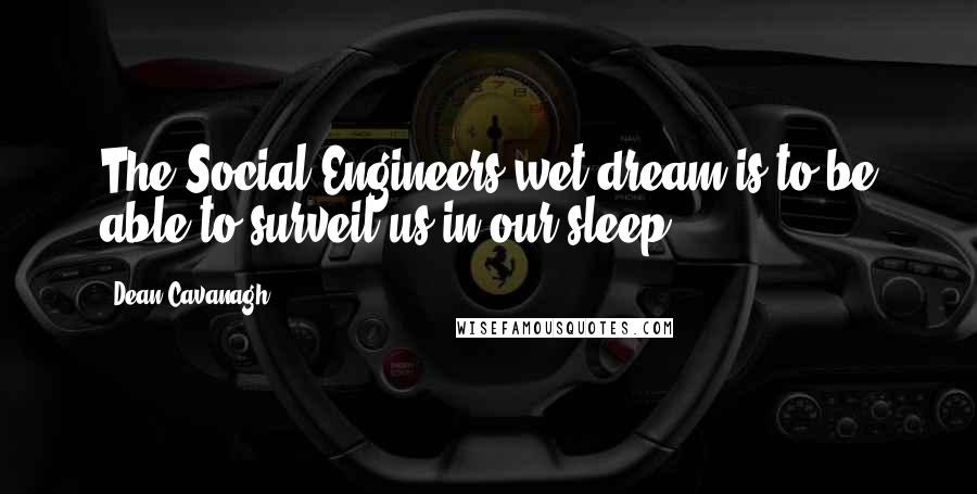 Dean Cavanagh Quotes: The Social Engineers wet dream is to be able to surveil us in our sleep