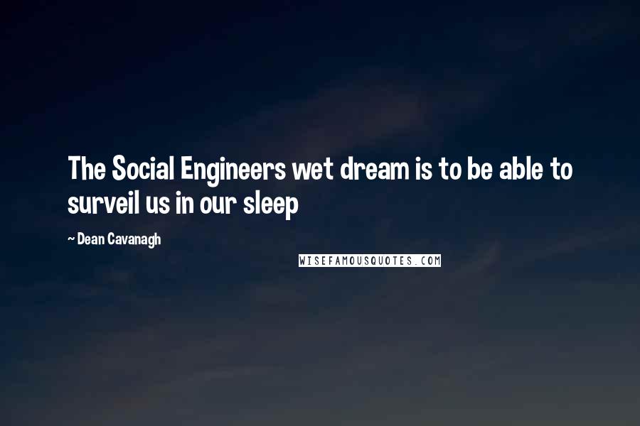 Dean Cavanagh Quotes: The Social Engineers wet dream is to be able to surveil us in our sleep