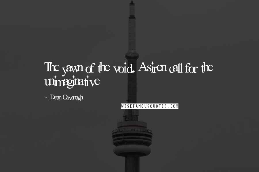 Dean Cavanagh Quotes: The yawn of the void. A siren call for the unimaginative