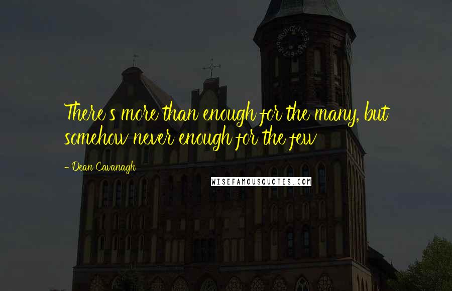 Dean Cavanagh Quotes: There's more than enough for the many, but somehow never enough for the few