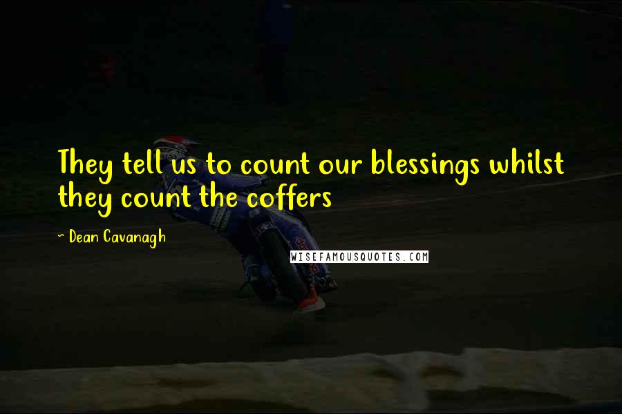 Dean Cavanagh Quotes: They tell us to count our blessings whilst they count the coffers