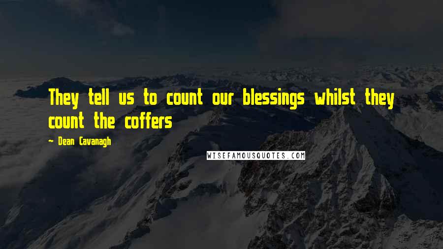 Dean Cavanagh Quotes: They tell us to count our blessings whilst they count the coffers