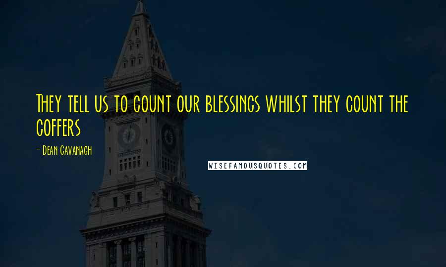 Dean Cavanagh Quotes: They tell us to count our blessings whilst they count the coffers