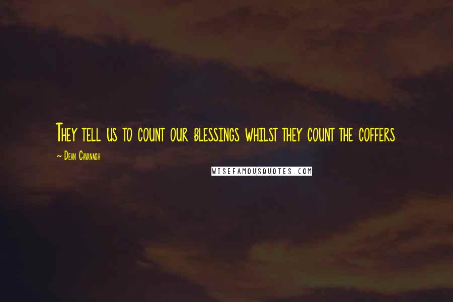 Dean Cavanagh Quotes: They tell us to count our blessings whilst they count the coffers