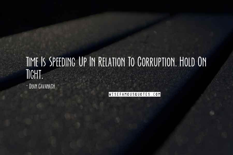 Dean Cavanagh Quotes: Time Is Speeding Up In Relation To Corruption. Hold On Tight.