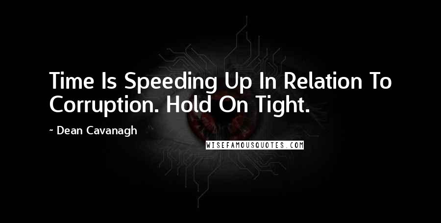 Dean Cavanagh Quotes: Time Is Speeding Up In Relation To Corruption. Hold On Tight.