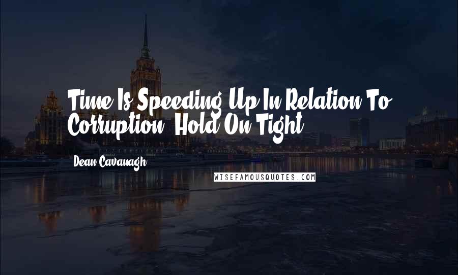 Dean Cavanagh Quotes: Time Is Speeding Up In Relation To Corruption. Hold On Tight.