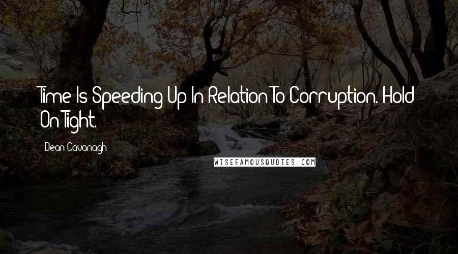 Dean Cavanagh Quotes: Time Is Speeding Up In Relation To Corruption. Hold On Tight.