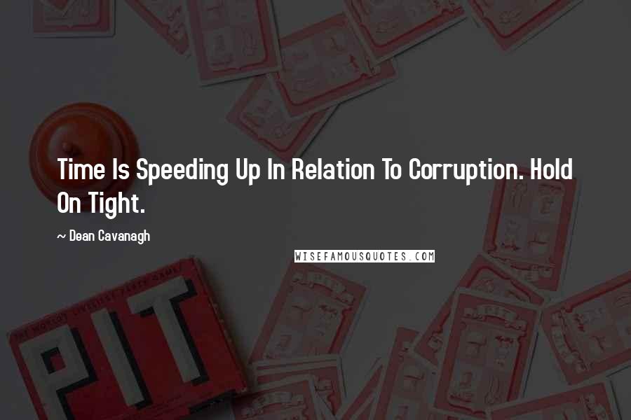 Dean Cavanagh Quotes: Time Is Speeding Up In Relation To Corruption. Hold On Tight.