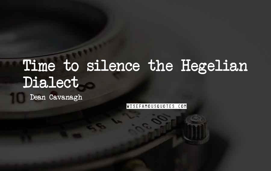 Dean Cavanagh Quotes: Time to silence the Hegelian Dialect