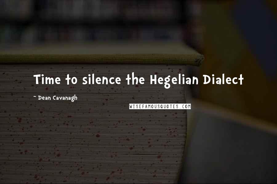 Dean Cavanagh Quotes: Time to silence the Hegelian Dialect