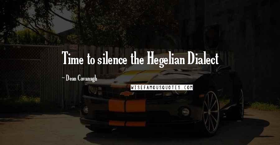 Dean Cavanagh Quotes: Time to silence the Hegelian Dialect