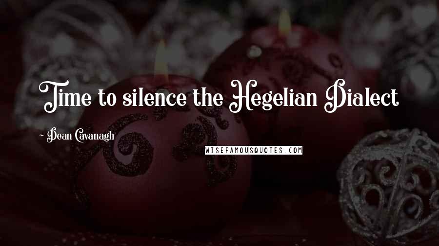 Dean Cavanagh Quotes: Time to silence the Hegelian Dialect