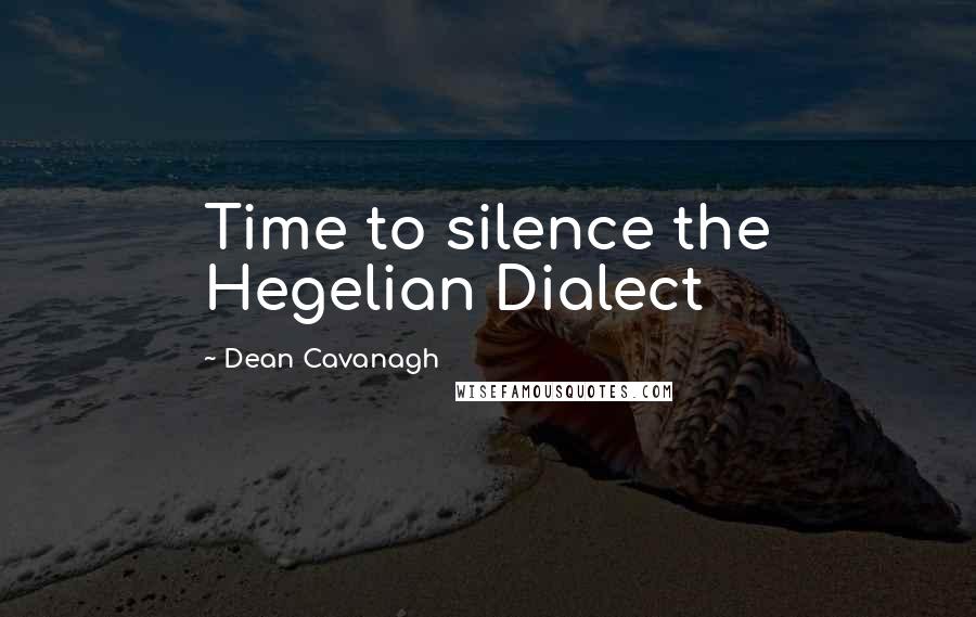 Dean Cavanagh Quotes: Time to silence the Hegelian Dialect