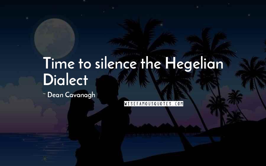 Dean Cavanagh Quotes: Time to silence the Hegelian Dialect