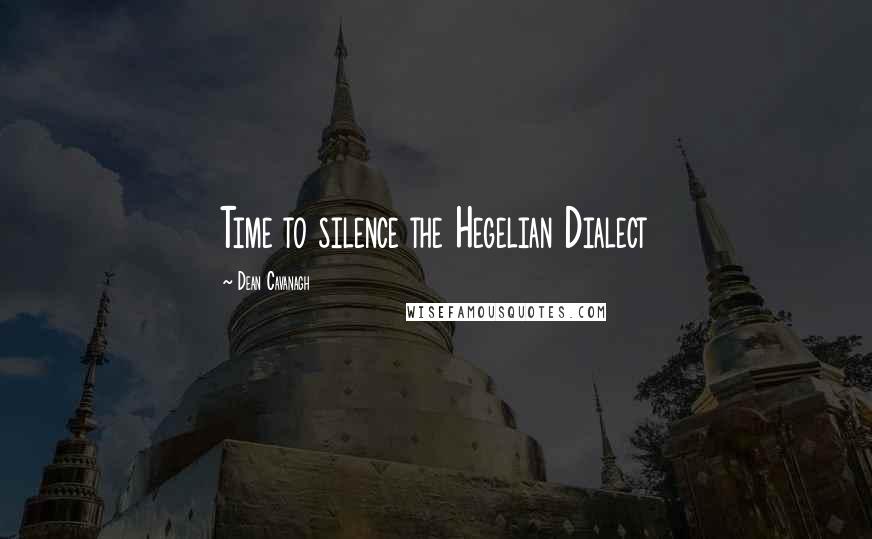 Dean Cavanagh Quotes: Time to silence the Hegelian Dialect