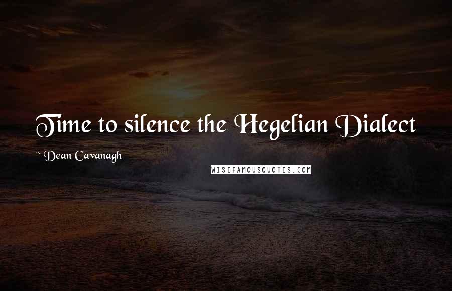 Dean Cavanagh Quotes: Time to silence the Hegelian Dialect